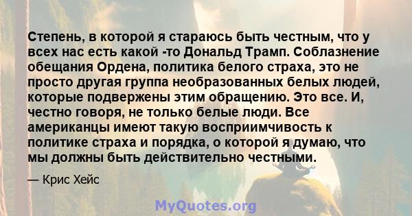 Степень, в которой я стараюсь быть честным, что у всех нас есть какой -то Дональд Трамп. Соблазнение обещания Ордена, политика белого страха, это не просто другая группа необразованных белых людей, которые подвержены