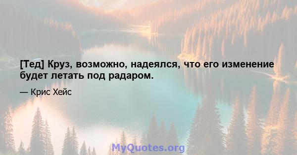 [Тед] Круз, возможно, надеялся, что его изменение будет летать под радаром.