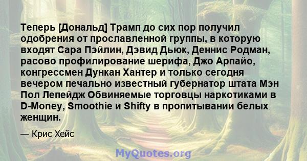 Теперь [Дональд] Трамп до сих пор получил одобрения от прославленной группы, в которую входят Сара Пэйлин, Дэвид Дьюк, Деннис Родман, расово профилирование шерифа, Джо Арпайо, конгрессмен Дункан Хантер и только сегодня