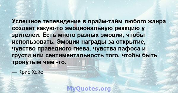 Успешное телевидение в прайм-тайм любого жанра создает какую-то эмоциональную реакцию у зрителей. Есть много разных эмоций, чтобы использовать. Эмоции награды за открытие, чувство праведного гнева, чувства пафоса и