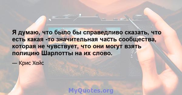 Я думаю, что было бы справедливо сказать, что есть какая -то значительная часть сообщества, которая не чувствует, что они могут взять полицию Шарлотты на их слово.