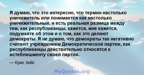 Я думаю, что это интересно, что термин настолько уничижитель или понимается как настолько уничижительный, и есть реальная разница между тем, как республиканцы, кажется, мне кажется, подумайте об этом и о том, как это