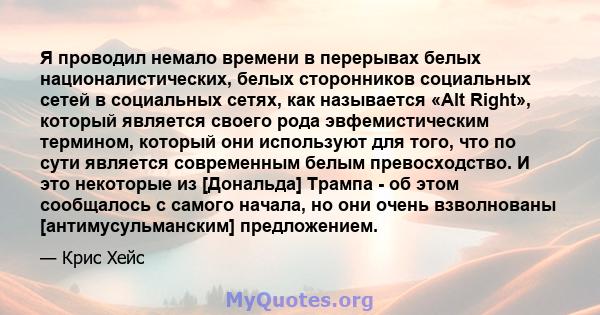 Я проводил немало времени в перерывах белых националистических, белых сторонников социальных сетей в социальных сетях, как называется «Alt Right», который является своего рода эвфемистическим термином, который они