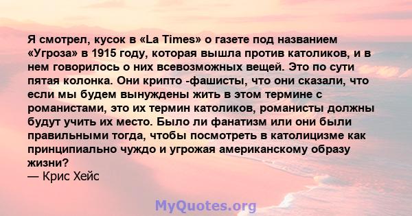 Я смотрел, кусок в «La Times» о газете под названием «Угроза» в 1915 году, которая вышла против католиков, и в нем говорилось о них всевозможных вещей. Это по сути пятая колонка. Они крипто -фашисты, что они сказали,