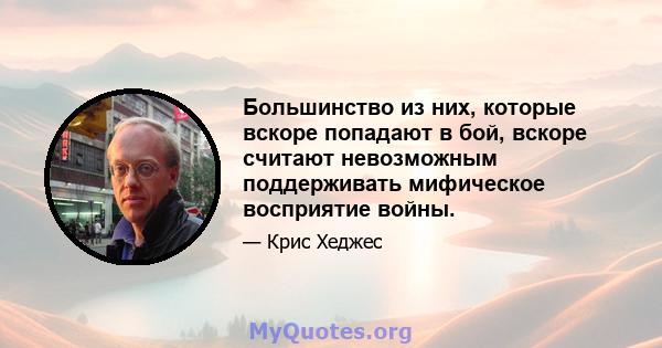 Большинство из них, которые вскоре попадают в бой, вскоре считают невозможным поддерживать мифическое восприятие войны.