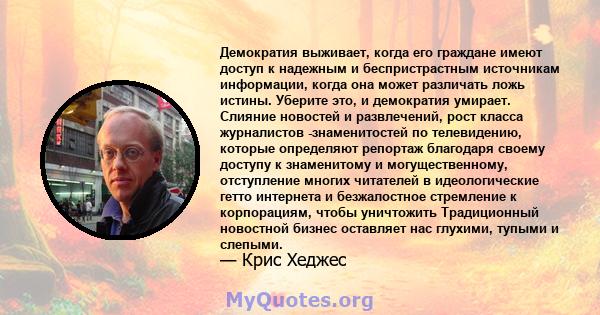 Демократия выживает, когда его граждане имеют доступ к надежным и беспристрастным источникам информации, когда она может различать ложь истины. Уберите это, и демократия умирает. Слияние новостей и развлечений, рост