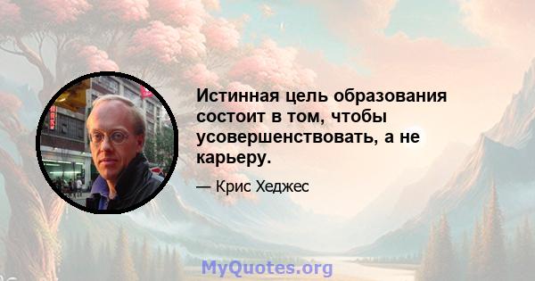 Истинная цель образования состоит в том, чтобы усовершенствовать, а не карьеру.