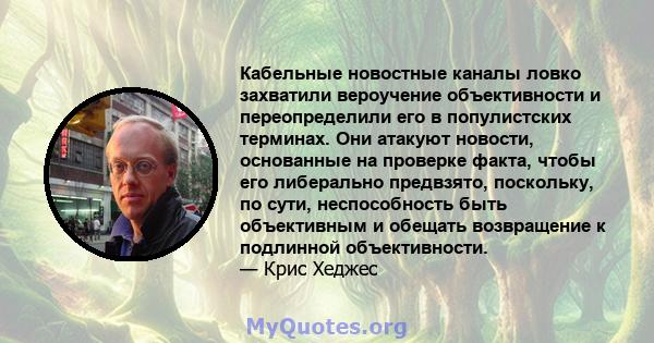 Кабельные новостные каналы ловко захватили вероучение объективности и переопределили его в популистских терминах. Они атакуют новости, основанные на проверке факта, чтобы его либерально предвзято, поскольку, по сути,