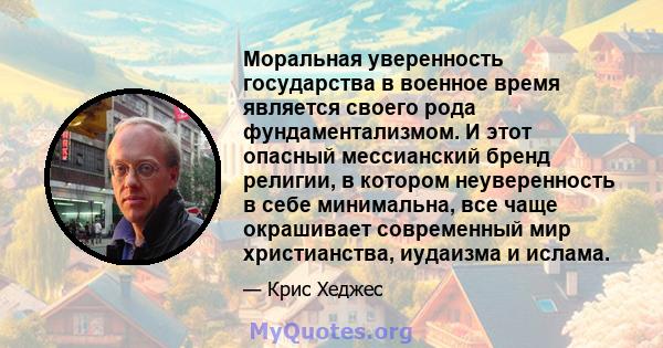 Моральная уверенность государства в военное время является своего рода фундаментализмом. И этот опасный мессианский бренд религии, в котором неуверенность в себе минимальна, все чаще окрашивает современный мир