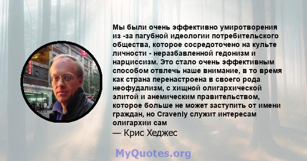 Мы были очень эффективно умиротворения из -за пагубной идеологии потребительского общества, которое сосредоточено на культе личности - неразбавленной гедонизм и нарциссизм. Это стало очень эффективным способом отвлечь