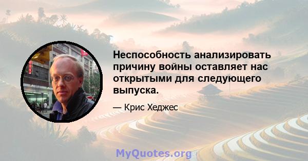 Неспособность анализировать причину войны оставляет нас открытыми для следующего выпуска.