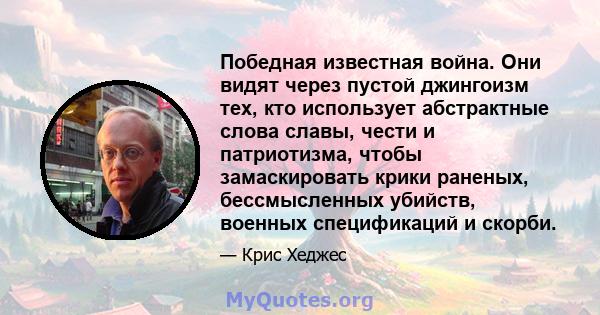 Победная известная война. Они видят через пустой джингоизм тех, кто использует абстрактные слова славы, чести и патриотизма, чтобы замаскировать крики раненых, бессмысленных убийств, военных спецификаций и скорби.