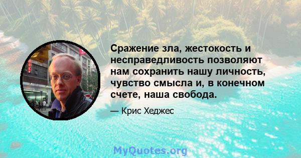 Сражение зла, жестокость и несправедливость позволяют нам сохранить нашу личность, чувство смысла и, в конечном счете, наша свобода.