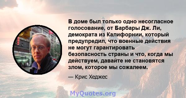 В доме был только одно несогласное голосование, от Барбары Дж. Ли, демократа из Калифорнии, который предупредил, что военные действия не могут гарантировать безопасность страны и что, когда мы действуем, давайте не