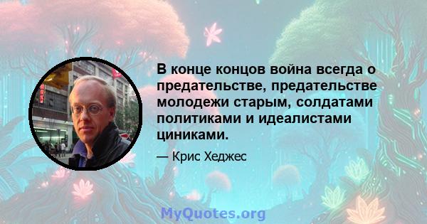 В конце концов война всегда о предательстве, предательстве молодежи старым, солдатами политиками и идеалистами циниками.