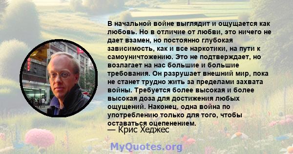 В начальной войне выглядит и ощущается как любовь. Но в отличие от любви, это ничего не дает взамен, но постоянно глубокая зависимость, как и все наркотики, на пути к самоуничтожению. Это не подтверждает, но возлагает