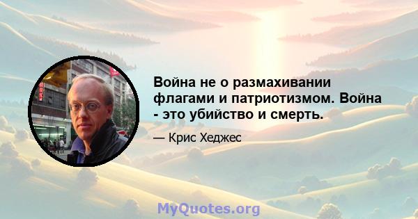 Война не о размахивании флагами и патриотизмом. Война - это убийство и смерть.