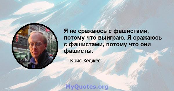 Я не сражаюсь с фашистами, потому что выиграю. Я сражаюсь с фашистами, потому что они фашисты.