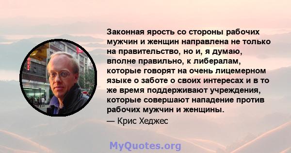 Законная ярость со стороны рабочих мужчин и женщин направлена ​​не только на правительство, но и, я думаю, вполне правильно, к либералам, которые говорят на очень лицемерном языке о заботе о своих интересах и в то же