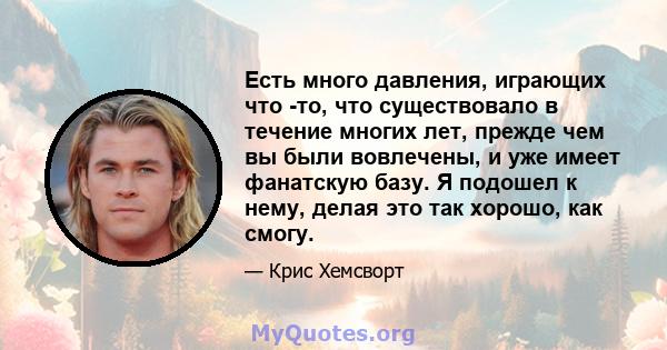 Есть много давления, играющих что -то, что существовало в течение многих лет, прежде чем вы были вовлечены, и уже имеет фанатскую базу. Я подошел к нему, делая это так хорошо, как смогу.