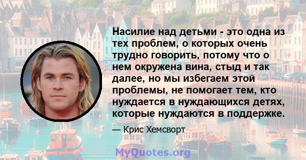 Насилие над детьми - это одна из тех проблем, о которых очень трудно говорить, потому что о нем окружена вина, стыд и так далее, но мы избегаем этой проблемы, не помогает тем, кто нуждается в нуждающихся детях, которые