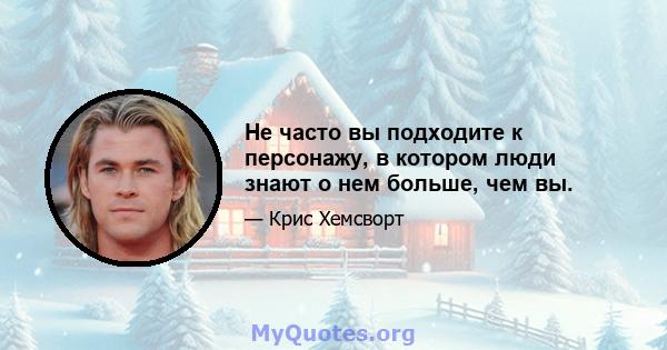 Не часто вы подходите к персонажу, в котором люди знают о нем больше, чем вы.