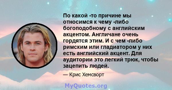 По какой -то причине мы относимся к чему -либо богоподобному с английским акцентом. Англичане очень гордятся этим. И с чем -либо римским или гладиатором у них есть английский акцент. Для аудитории это легкий трюк, чтобы 