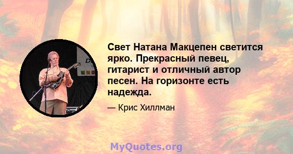 Свет Натана Макцепен светится ярко. Прекрасный певец, гитарист и отличный автор песен. На горизонте есть надежда.