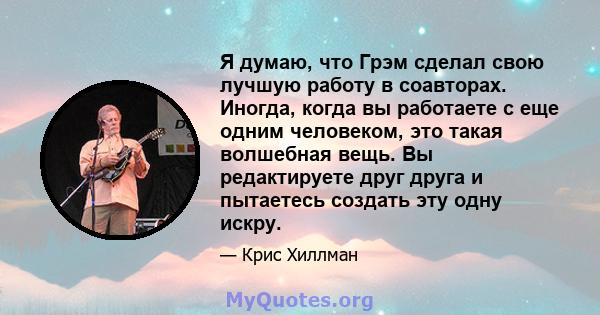 Я думаю, что Грэм сделал свою лучшую работу в соавторах. Иногда, когда вы работаете с еще одним человеком, это такая волшебная вещь. Вы редактируете друг друга и пытаетесь создать эту одну искру.