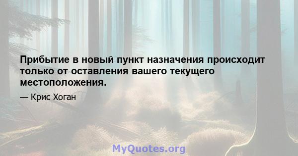 Прибытие в новый пункт назначения происходит только от оставления вашего текущего местоположения.