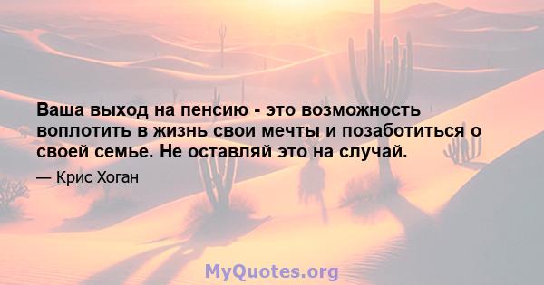 Ваша выход на пенсию - это возможность воплотить в жизнь свои мечты и позаботиться о своей семье. Не оставляй это на случай.