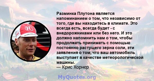 Разминка Плутона является напоминанием о том, что независимо от того, где вы находитесь в климате. Это всегда есть, всегда будет - с внедорожниками или без него. И это должно напомнить нам о том, чтобы продолжать