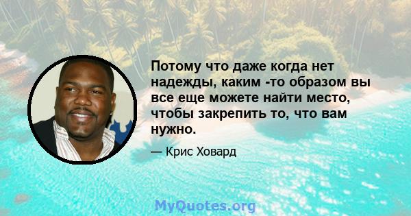 Потому что даже когда нет надежды, каким -то образом вы все еще можете найти место, чтобы закрепить то, что вам нужно.