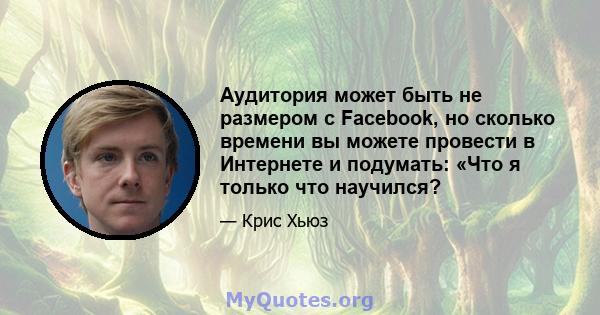 Аудитория может быть не размером с Facebook, но сколько времени вы можете провести в Интернете и подумать: «Что я только что научился?