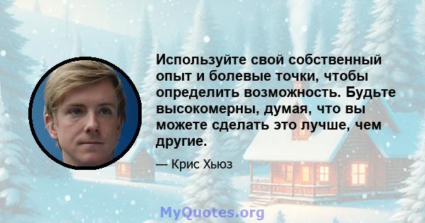 Используйте свой собственный опыт и болевые точки, чтобы определить возможность. Будьте высокомерны, думая, что вы можете сделать это лучше, чем другие.