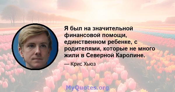 Я был на значительной финансовой помощи, единственном ребенке, с родителями, которые не много жили в Северной Каролине.