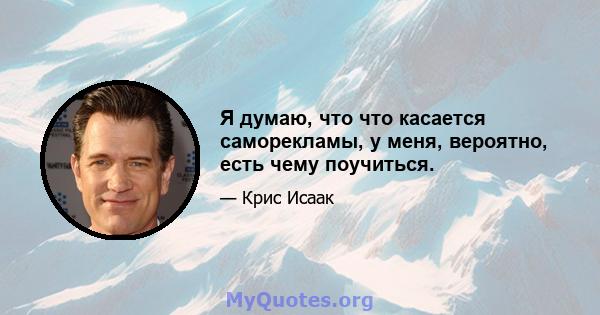 Я думаю, что что касается саморекламы, у меня, вероятно, есть чему поучиться.