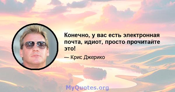 Конечно, у вас есть электронная почта, идиот, просто прочитайте это!