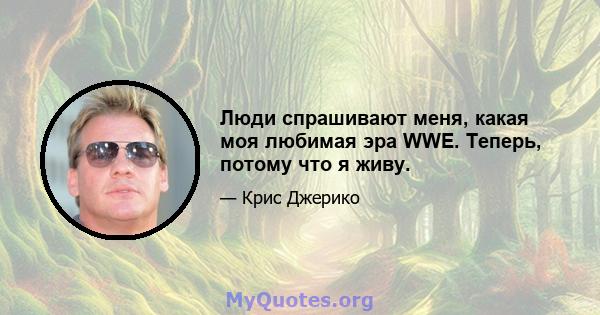 Люди спрашивают меня, какая моя любимая эра WWE. Теперь, потому что я живу.