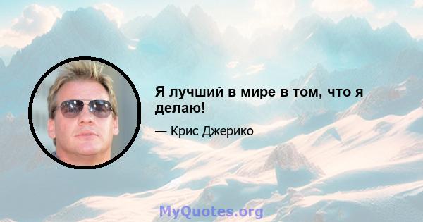 Я лучший в мире в том, что я делаю!