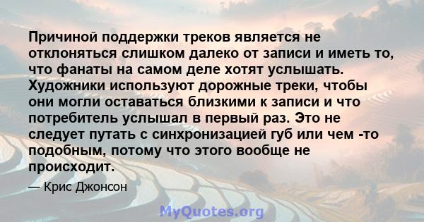 Причиной поддержки треков является не отклоняться слишком далеко от записи и иметь то, что фанаты на самом деле хотят услышать. Художники используют дорожные треки, чтобы они могли оставаться близкими к записи и что