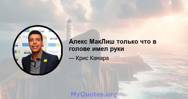 Алекс МакЛиш только что в голове имел руки