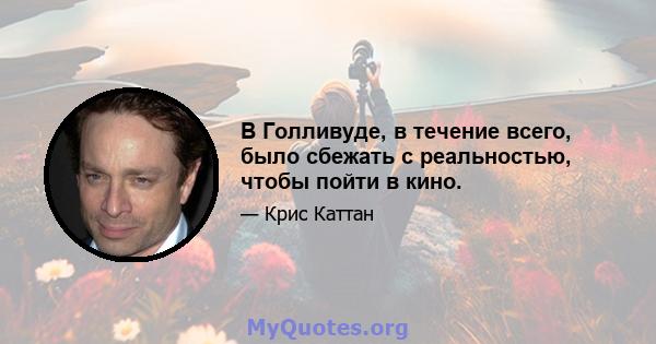 В Голливуде, в течение всего, было сбежать с реальностью, чтобы пойти в кино.