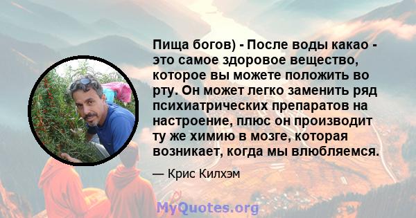 Пища богов) - После воды какао - это самое здоровое вещество, которое вы можете положить во рту. Он может легко заменить ряд психиатрических препаратов на настроение, плюс он производит ту же химию в мозге, которая