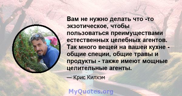 Вам не нужно делать что -то экзотическое, чтобы пользоваться преимуществами естественных целебных агентов. Так много вещей на вашей кухне - общие специи, общие травы и продукты - также имеют мощные целительные агенты.