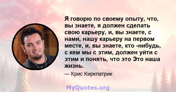 Я говорю по своему опыту, что, вы знаете, я должен сделать свою карьеру, и, вы знаете, с нами, нашу карьеру на первом месте, и, вы знаете, кто -нибудь, с кем мы с этим, должен уйти с этим и понять, что это Это наша