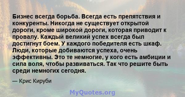 Бизнес всегда борьба. Всегда есть препятствия и конкуренты. Никогда не существует открытой дороги, кроме широкой дороги, которая приводит к провалу. Каждый великий успех всегда был достигнут боем. У каждого победителя