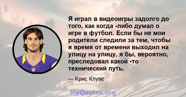 Я играл в видеоигры задолго до того, как когда -либо думал о игре в футбол. Если бы не мои родители следили за тем, чтобы я время от времени выходил на улицу на улицу, я бы, вероятно, преследовал какой -то технический