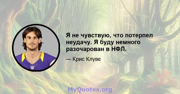 Я не чувствую, что потерпел неудачу. Я буду немного разочарован в НФЛ.