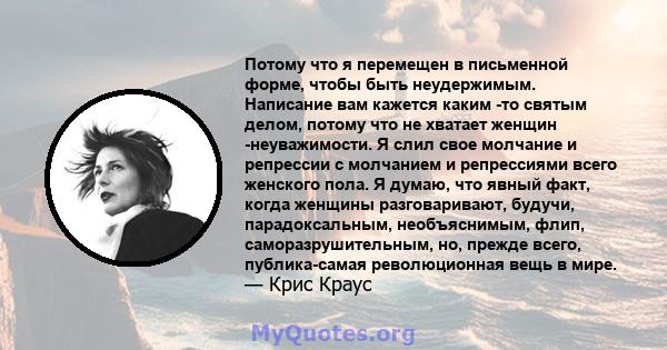 Потому что я перемещен в письменной форме, чтобы быть неудержимым. Написание вам кажется каким -то святым делом, потому что не хватает женщин -неуважимости. Я слил свое молчание и репрессии с молчанием и репрессиями